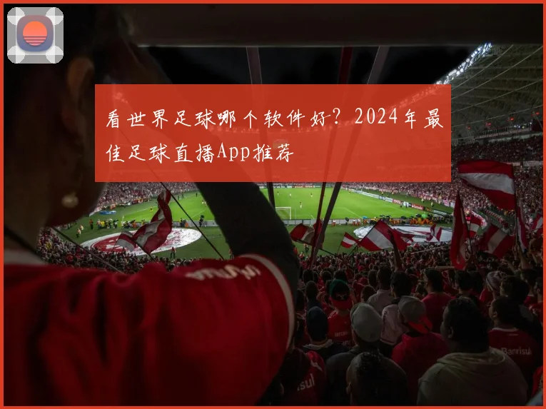 看世界足球哪个软件好？2024年最佳足球直播App推荐