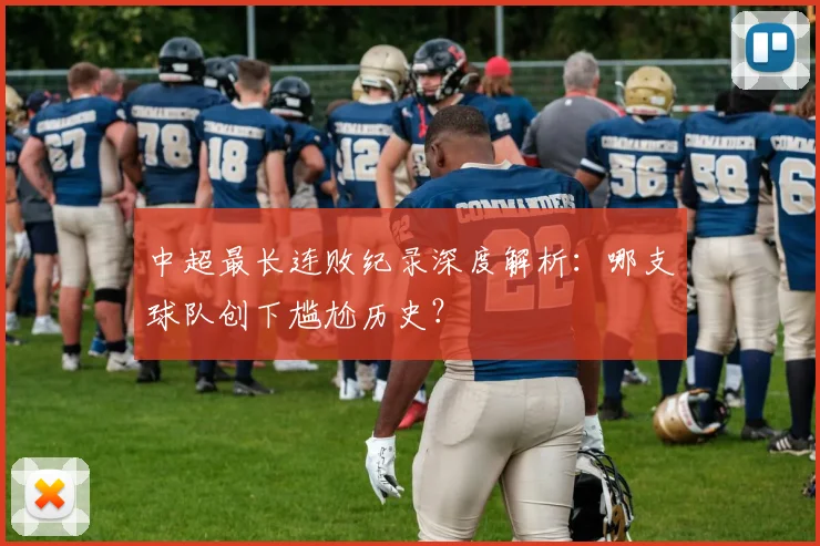 中超最长连败纪录深度解析：哪支球队创下尴尬历史？