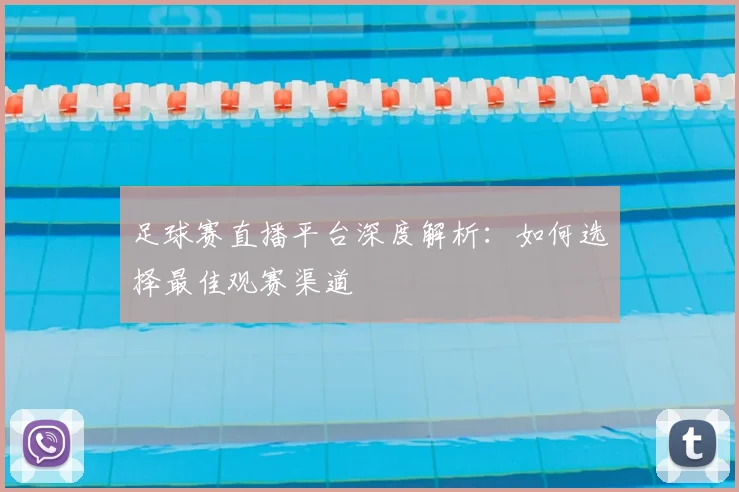 足球赛直播平台深度解析：如何选择最佳观赛渠道