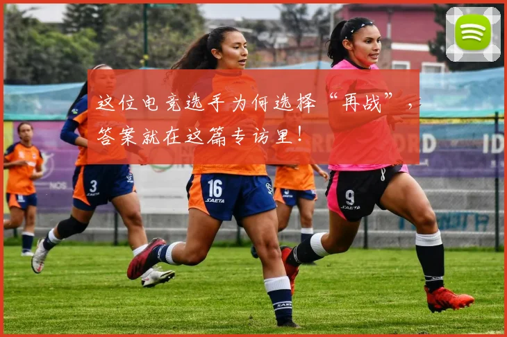 这位电竞选手为何选择“再战”，答案就在这篇专访里！