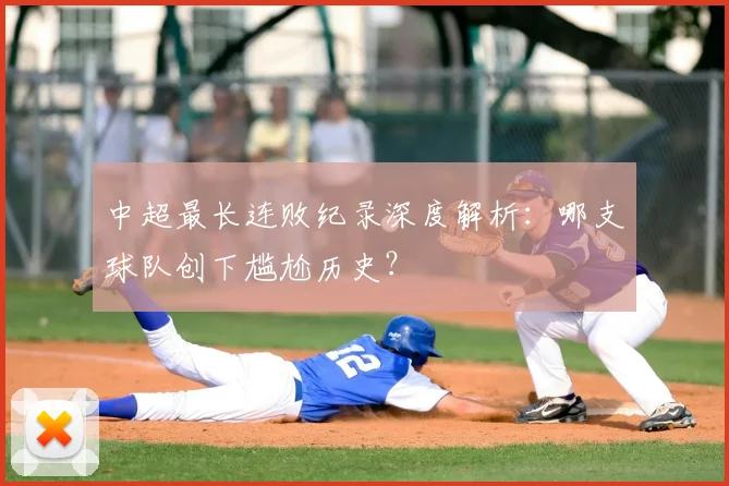 中超最长连败纪录深度解析：哪支球队创下尴尬历史？