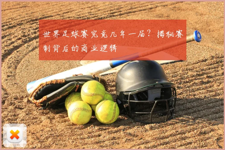 世界足球赛究竟几年一届?揭秘赛制背后的商业逻辑