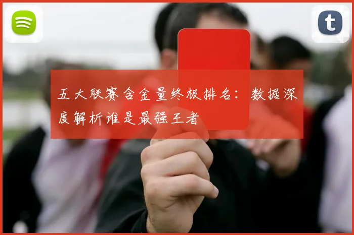 五大联赛含金量终极排名:数据深度解析谁是最强王者