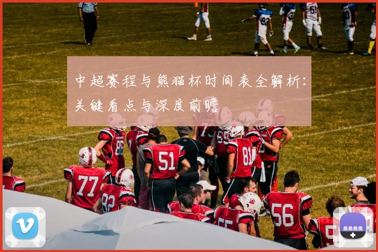 中超赛程与熊猫杯时间表全解析:关键看点与深度前瞻