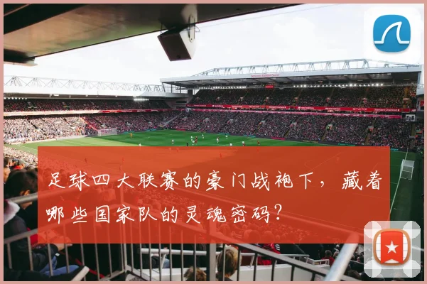 足球四大联赛的豪门战袍下，藏着哪些国家队的灵魂密码？