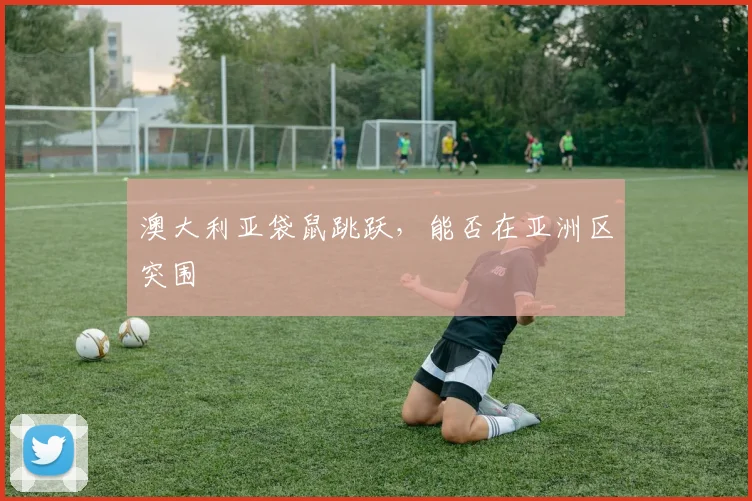 澳大利亚袋鼠跳跃，能否在亚洲区突围