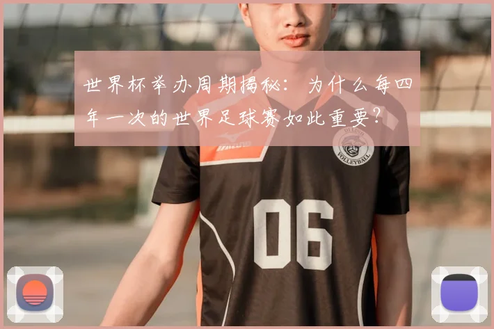 世界杯举办周期揭秘:为什么每四年一次的世界足球赛如此重要?