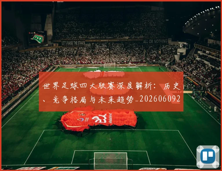 世界足球四大联赛深度解析:历史、竞争格局与未来趋势_20260609201409