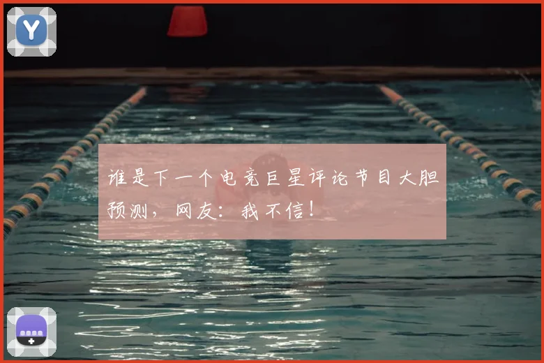 谁是下一个电竞巨星评论节目大胆预测，网友：我不信！