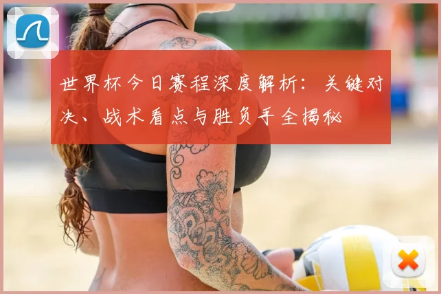 世界杯今日赛程深度解析：关键对决、战术看点与胜负手全揭秘