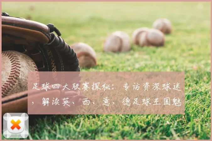 足球四大联赛探秘:专访资深球迷,解读英、西、意、德足球王国魅力