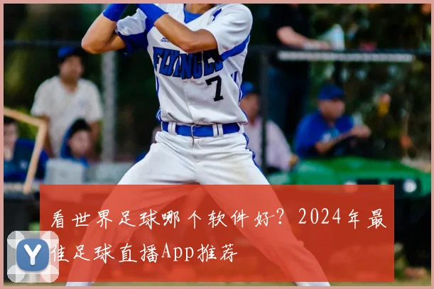 看世界足球哪个软件好？2024年最佳足球直播App推荐