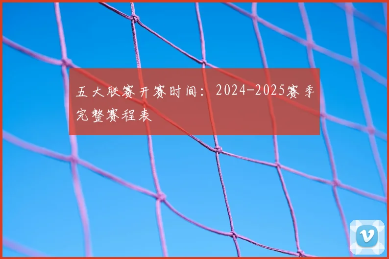 五大联赛开赛时间：2024-2025赛季完整赛程表