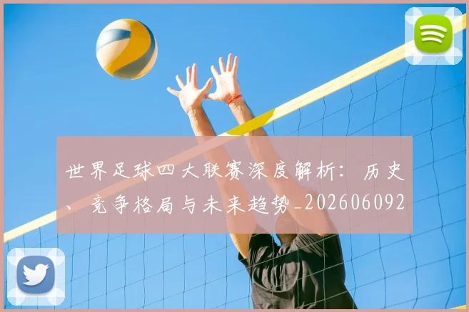 世界足球四大联赛深度解析:历史、竞争格局与未来趋势_20260609201409