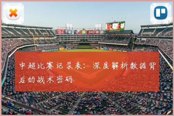 中超比赛记录表：深度解析数据背后的战术密码