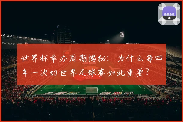 世界杯举办周期揭秘：为什么每四年一次的世界足球赛如此重要？