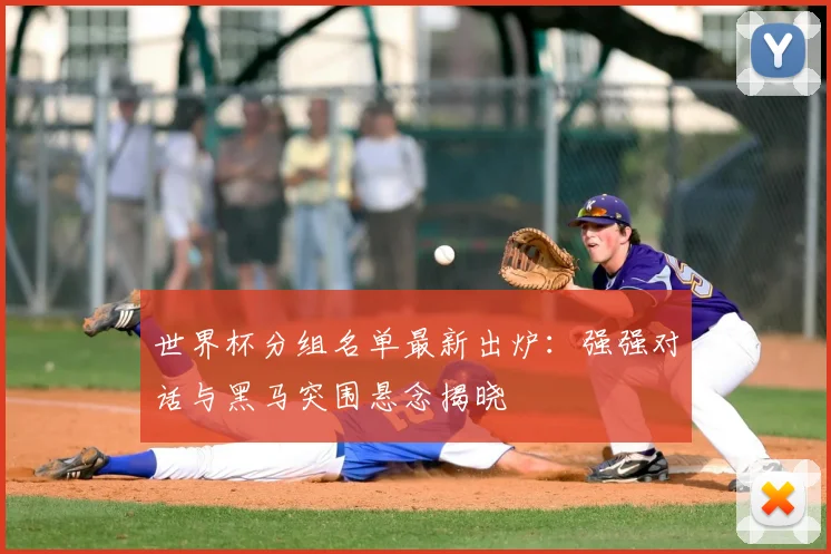 世界杯分组名单最新出炉：强强对话与黑马突围悬念揭晓