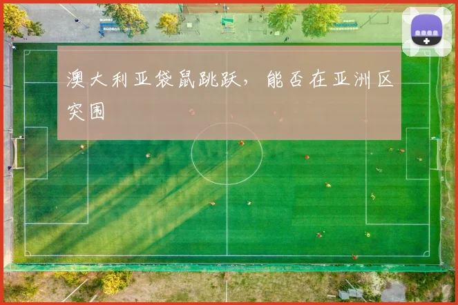 澳大利亚袋鼠跳跃，能否在亚洲区突围