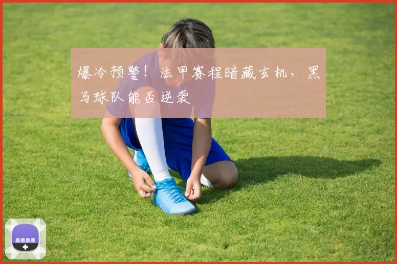 爆冷预警!法甲赛程暗藏玄机,黑马球队能否逆袭