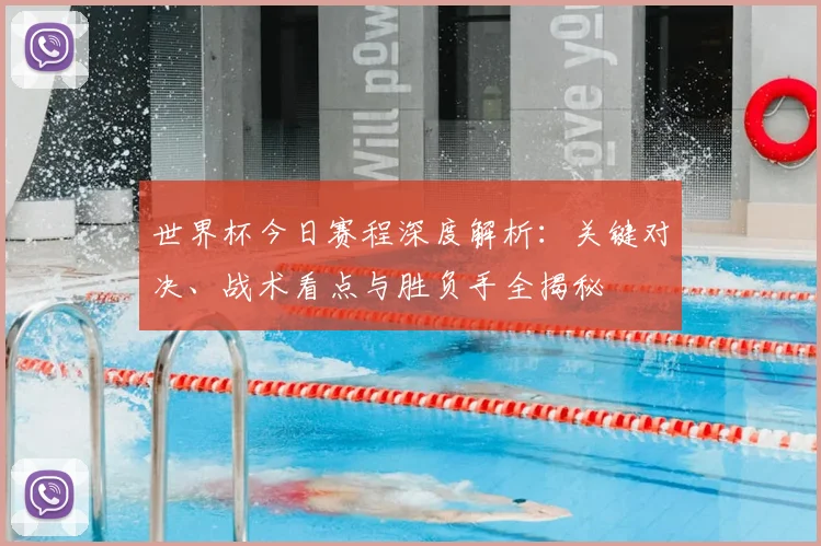 世界杯今日赛程深度解析：关键对决、战术看点与胜负手全揭秘