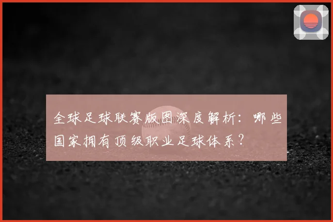 全球足球联赛版图深度解析:哪些国家拥有顶级职业足球体系?